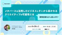 メタバースを活用したビジネスとクリエイティブの可能性とは? 開発技術も一部公開予定！ 6/26（月）クリエイティブ共創コミュニティ「Game meets #29」（無料・オンライン）