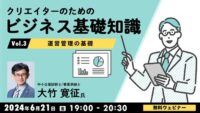 【クリエイター向け】運営管理・プロジェクト管理の基礎を学んで問題解決能力を強化しよう！6/21（金）無料セミナー「クリエイターのためのビジネス基礎知識Vol.3 ～運営管理の基礎～」
