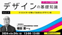 【デザイナー・デザインを学びたい方向け】過去のデザインから学んで現代のプロジェクトに活かそう！好評セミナーのアーカイブを無料配信！ 6/24（月）「デザインの基礎知識　Vol.4 クリエイターが知っておきたいデザイン史」