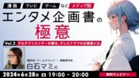 【エンタメ業界】TVドラマの企画書の作り方とは？マルチクリエイターから業界ならではの特徴を学ぼう！ 6/28（金）無料セミナー「『漫画』『TV』『ゲーム』など、メディア別エンタメ企画書の極意 Vol.2 」