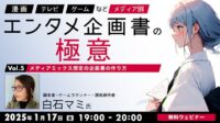 【エンタメ業界】メディアミックスを想定する場合、企画書の作り方は？1/17（金）無料セミナー「『漫画』『TV』『ゲーム』など、メディア別エンタメ企画書の極意 Vol.5」